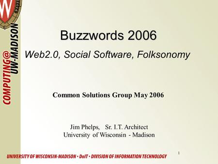 1 Buzzwords 2006 Buzzwords 2006 Web2.0, Social Software, Folksonomy Jim Phelps, Sr. I.T. Architect University of Wisconsin - Madison Common Solutions Group.