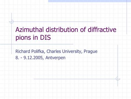 Azimuthal distribution of diffractive pions in DIS Richard Polifka, Charles University, Prague 8. - 9.12.2005, Antverpen.