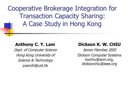 Cooperative Brokerage Integration for Transaction Capacity Sharing: A Case Study in Hong Kong Dickson K. W. CHIU Senior Member, IEEE Dickson Computer Systems.