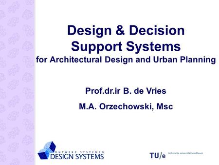 Design & Decision Support Systems for Architectural Design and Urban Planning Prof.dr.ir B. de Vries M.A. Orzechowski, Msc.