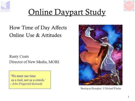 1 Online Daypart Study How Time of Day Affects Online Use & Attitudes Rusty Coats Director of New Media, MORI ‘We must use time as a tool, not as a crutch.’
