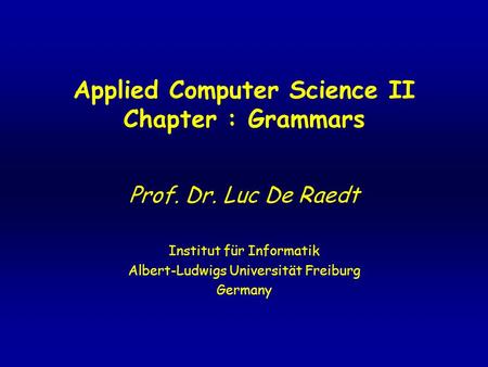 Applied Computer Science II Chapter : Grammars Prof. Dr. Luc De Raedt Institut für Informatik Albert-Ludwigs Universität Freiburg Germany.