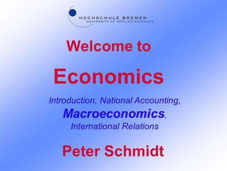 Economics Introduction, National Accounting, Macroeconomics, International Relations Welcome to Peter Schmidt.