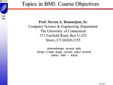 IntroOH-1 CSE 300 Topics in BMI: Course Objectives Prof. Steven A. Demurjian, Sr. Computer Science & Engineering Department The University of Connecticut.