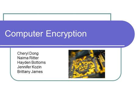 Computer Encryption Cheryl Dong Naima Ritter Hayden Bottoms Jennifer Kozin Brittany James.