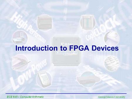 George Mason University ECE 645 – Computer Arithmetic Introduction to FPGA Devices.
