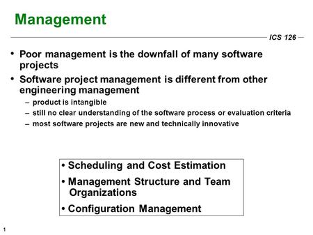 ICS 126 1 Management Poor management is the downfall of many software projects Software project management is different from other engineering management.
