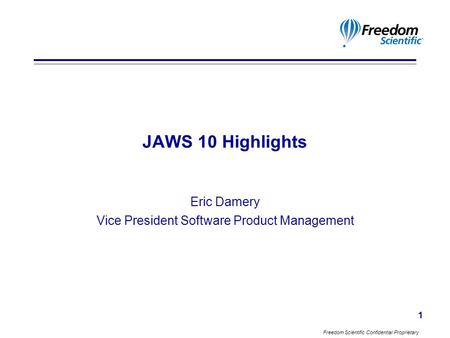 Freedom Scientific Confidential Proprietary 1 JAWS 10 Highlights Eric Damery Vice President Software Product Management.