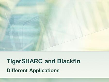TigerSHARC and Blackfin Different Applications. Introduction Quick overview of TigerSHARC Quick overview of Blackfin low power processor Case Study: Blackfin.