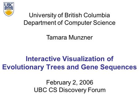 University of British Columbia Department of Computer Science Tamara Munzner Interactive Visualization of Evolutionary Trees and Gene Sequences February.
