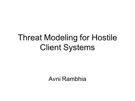 Threat Modeling for Hostile Client Systems Avni Rambhia.