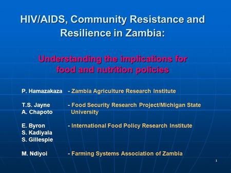 1 HIV/AIDS, Community Resistance and Resilience in Zambia: Understanding the implications for food and nutrition policies P. Hamazakaza- Zambia Agriculture.