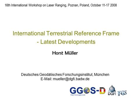 International Terrestrial Reference Frame - Latest Developments Horst Müller 16th International Workshop on Laser Ranging, Poznan, Poland, October 11-17.