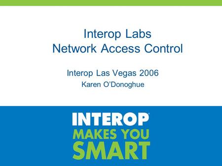 Interop Labs Network Access Control Interop Las Vegas 2006 Karen O’Donoghue.