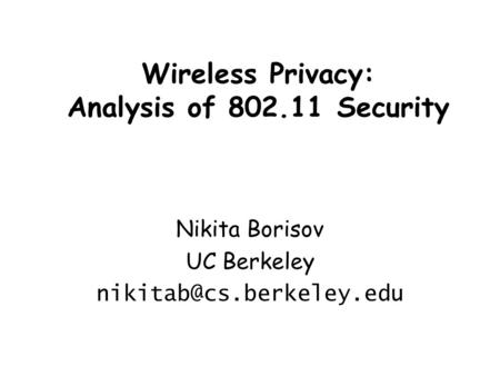 Wireless Privacy: Analysis of 802.11 Security Nikita Borisov UC Berkeley