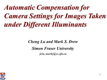 1 Automatic Compensation for Camera Settings for Images Taken under Different Illuminants Cheng Lu and Mark S. Drew Simon Fraser University {clu,