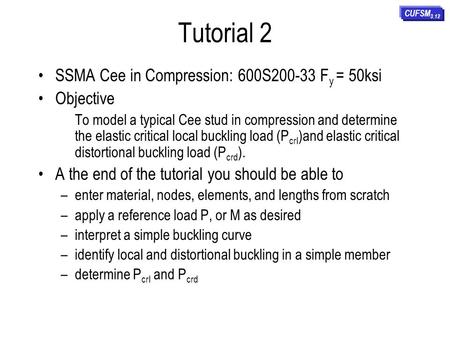 Tutorial 2 SSMA Cee in Compression: 600S200-33 F y = 50ksi Objective To model a typical Cee stud in compression and determine the elastic critical local.