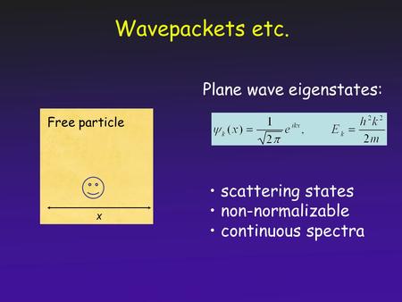 Wavepackets etc. Plane wave eigenstates: scattering states non-normalizable continuous spectra x Free particle.