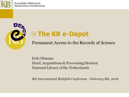 The KB e-Depot Permanent Access to the Records of Science Erik Oltmans Head, Acquisitions & Processing Division National Library of the Netherlands 8th.