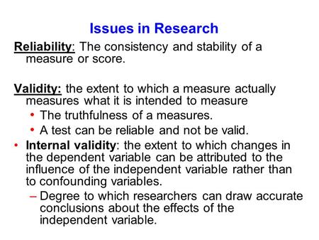 Issues in Research Reliability: The consistency and stability of a measure or score. Validity: the extent to which a measure actually measures what it.