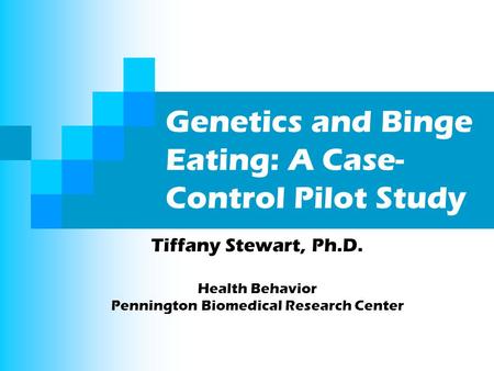 Genetics and Binge Eating: A Case- Control Pilot Study Tiffany Stewart, Ph.D. Health Behavior Pennington Biomedical Research Center.