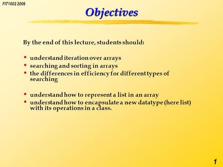 FIT1002 2006 1 Objectives By the end of this lecture, students should: understand iteration over arrays searching and sorting in arrays the differences.
