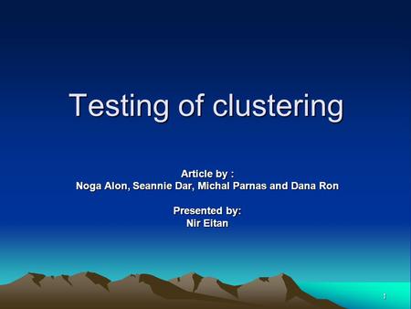 1 Testing of clustering Article by : Noga Alon, Seannie Dar, Michal Parnas and Dana Ron Presented by: Nir Eitan.