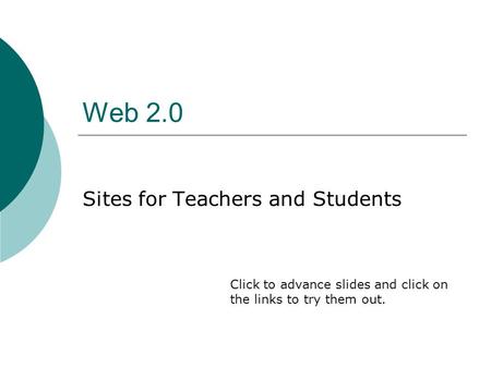 Web 2.0 Sites for Teachers and Students Click to advance slides and click on the links to try them out.
