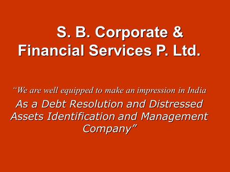 S. B. Corporate & Financial Services P. Ltd. S. B. Corporate & Financial Services P. Ltd. “We are well equipped to make an impression in India As a Debt.