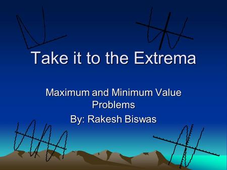 Maximum and Minimum Value Problems By: Rakesh Biswas