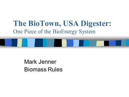 The BioTown, USA Digester: One Piece of the BioEnergy System Mark Jenner Biomass Rules.