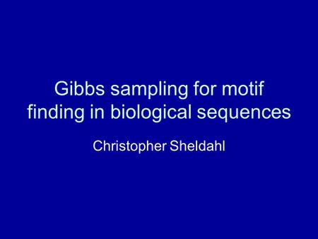 Gibbs sampling for motif finding in biological sequences Christopher Sheldahl.