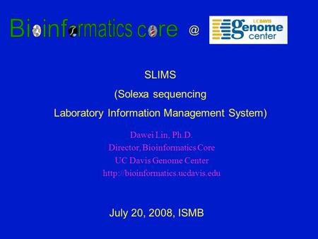 Dawei Lin, Ph.D. Director, Bioinformatics Core UC Davis Genome Center  July 20, 2008, SLIMS (Solexa sequencing.