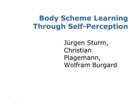 SA-1 Body Scheme Learning Through Self-Perception Jürgen Sturm, Christian Plagemann, Wolfram Burgard.
