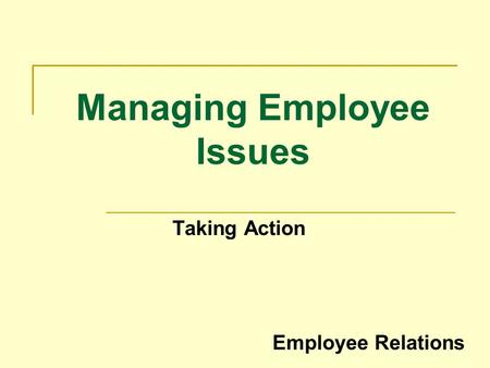 Managing Employee Issues Taking Action Employee Relations.