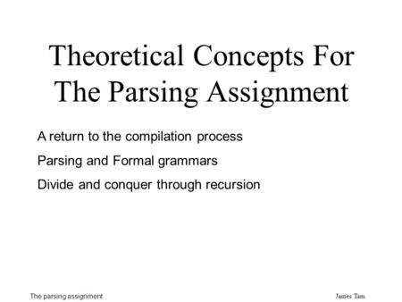 James Tam The parsing assignment Theoretical Concepts For The Parsing Assignment A return to the compilation process Parsing and Formal grammars Divide.