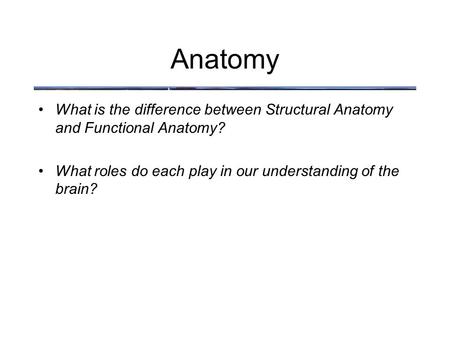 Anatomy What is the difference between Structural Anatomy and Functional Anatomy? What roles do each play in our understanding of the brain?