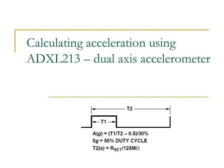 Calculating acceleration using ADXL213 – dual axis accelerometer.