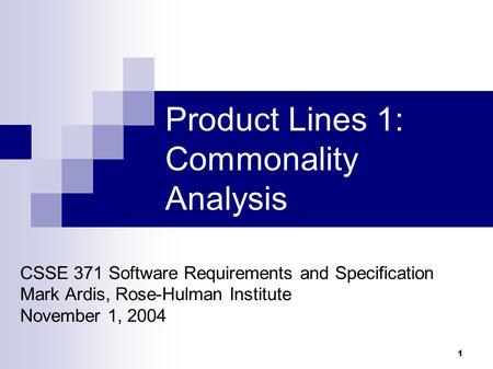 1 Product Lines 1: Commonality Analysis CSSE 371 Software Requirements and Specification Mark Ardis, Rose-Hulman Institute November 1, 2004.
