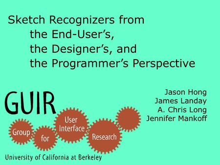 Jason Hong James Landay A. Chris Long Jennifer Mankoff Sketch Recognizers from the End-User’s, the Designer’s, and the Programmer’s Perspective.