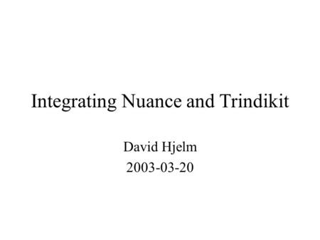 Integrating Nuance and Trindikit David Hjelm 2003-03-20.