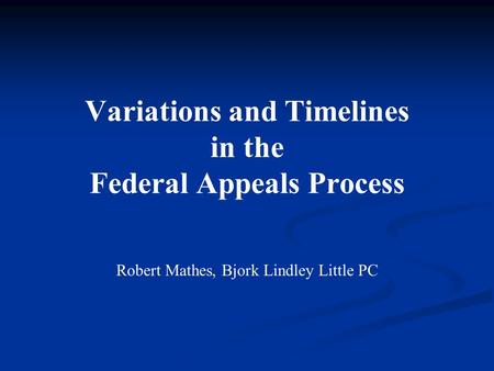 Variations and Timelines in the Federal Appeals Process Robert Mathes, Bjork Lindley Little PC.