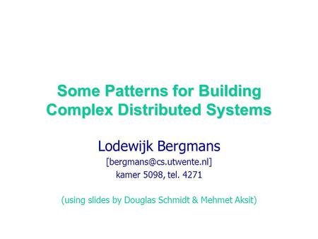 Some Patterns for Building Complex Distributed Systems Lodewijk Bergmans kamer 5098, tel. 4271 (using slides by Douglas Schmidt.