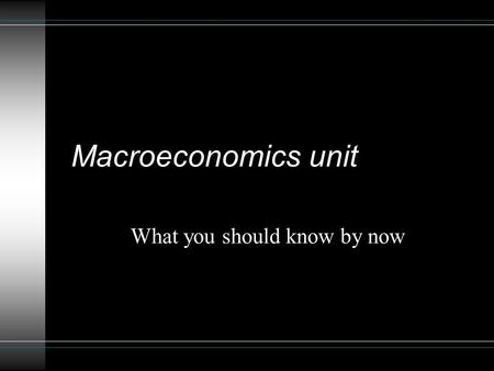 Macroeconomics unit What you should know by now. You should be able to : Define the following: Gross Domestic Product (GDP) & the 4 components Unemployment.