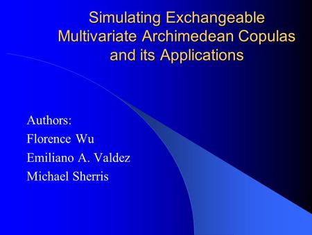 Simulating Exchangeable Multivariate Archimedean Copulas and its Applications Authors: Florence Wu Emiliano A. Valdez Michael Sherris.
