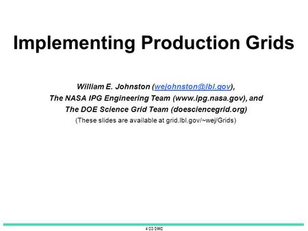 4/22/2002 Implementing Production Grids William E. Johnston The NASA IPG Engineering Team (www.ipg.nasa.gov), and.