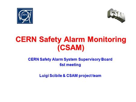 CERN Safety Alarm Monitoring (CSAM) CERN Safety Alarm System Supervisory Board 6st meeting Luigi Scibile & CSAM project team.