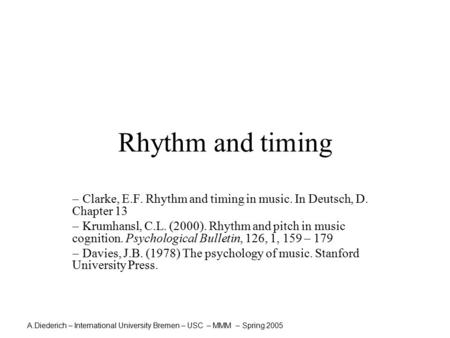 A.Diederich – International University Bremen – USC – MMM – Spring 2005 Rhythm and timing  Clarke, E.F. Rhythm and timing in music. In Deutsch, D. Chapter.