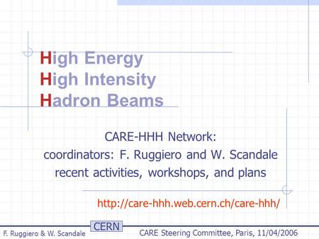 CERN F. Ruggiero & W. Scandale CARE Steering Committee, Paris, 11/04/2006 High Energy High Intensity Hadron Beams CARE-HHH Network: coordinators: F. Ruggiero.