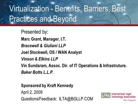 Virtualization - Benefits, Barriers, Best Practices and Beyond Presented by: Marc Grant, Manager, I.T. Bracewell & Giuliani LLP Joel Stockwell, OS / WAN.